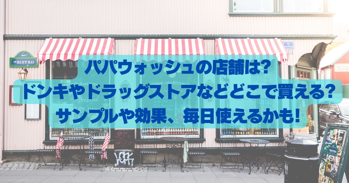 パパウォッシュの店舗は?ドンキやドラッグストアなどどこで買える?サンプルはどうかや効果も!