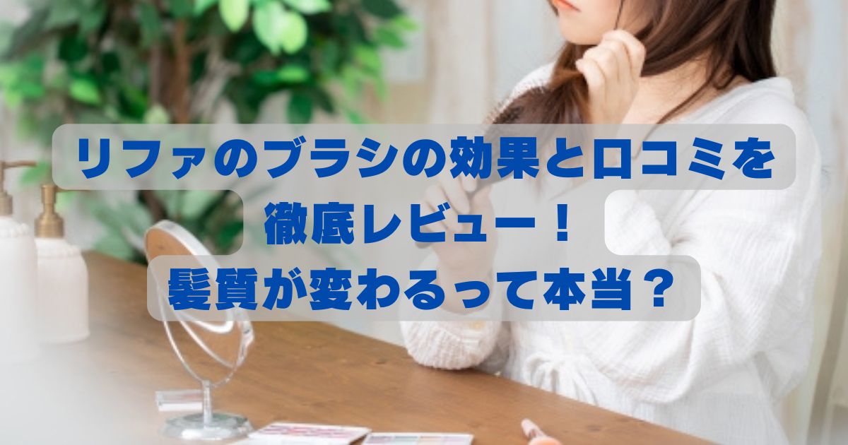 リファのブラシの効果と口コミを徹底レビュー！髪質が変わるって本当？